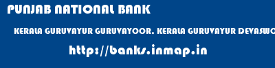 PUNJAB NATIONAL BANK  KERALA GURUVAYUR GURUVAYOOR, KERALA GURUVAYUR DEVASWOM ANNEXE  banks information 